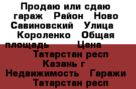 Продаю или сдаю гараж › Район ­ Ново-Савиновский › Улица ­ Короленко › Общая площадь ­ 20 › Цена ­ 150 000 - Татарстан респ., Казань г. Недвижимость » Гаражи   . Татарстан респ.